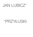 Jan LUBICZ*    

 *Przyłuski