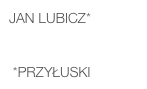 Jan LUBICZ*    

 *Przyłuski