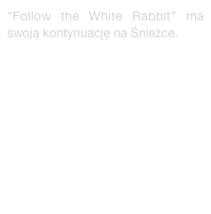 “Follow the White Rabbit” ma swoją kontynuację na Śnieżce. 