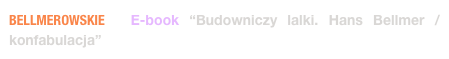 BELLMEROWSKIE  E-book “Budowniczy lalki. Hans Bellmer / konfabulacja” 