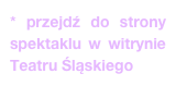 * przejdź do strony spektaklu w witrynie Teatru Śląskiego