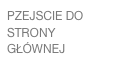 PZEJSCIE DO STRONY GŁÓWNEJ