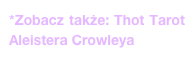 *Zobacz także: Thot Tarot Aleistera Crowleya